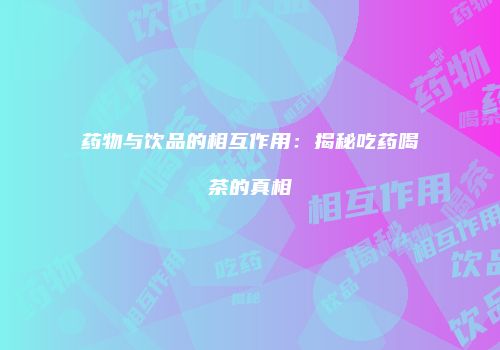 药物与饮品的相互作用：揭秘吃药喝茶的真相