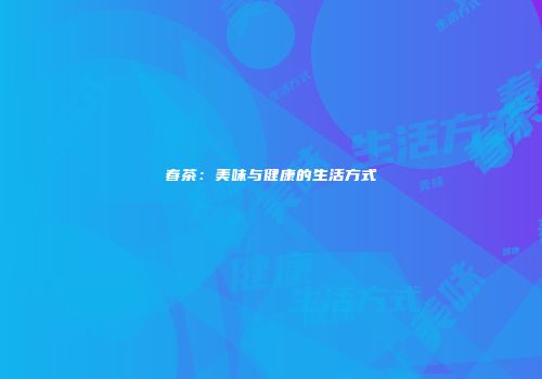 春茶：美味与健康的生活方式