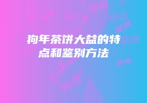 狗年茶饼大益的特点和鉴别方法