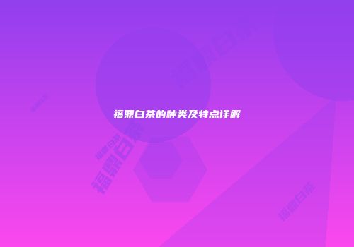 福鼎白茶的种类及特点详解