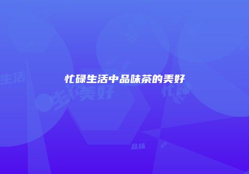 忙碌生活中品味茶的美好