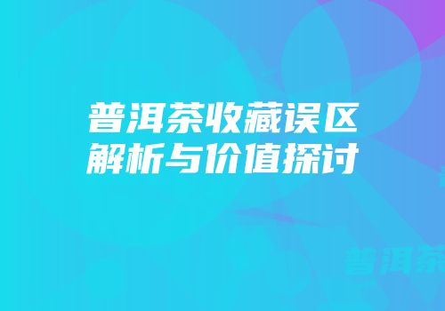普洱茶收藏误区解析与价值探讨