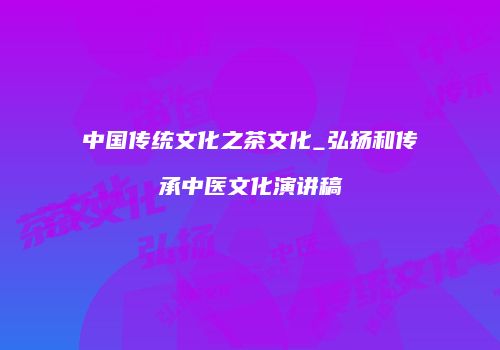 中国传统文化之茶文化_弘扬和传承中医文化演讲稿