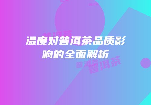 温度对普洱茶品质影响的全面解析