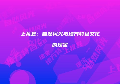 上犹县：自然风光与地方特色文化的瑰宝
