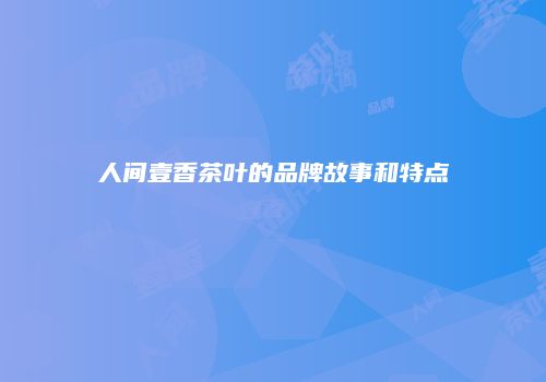 人间壹香茶叶的品牌故事和特点