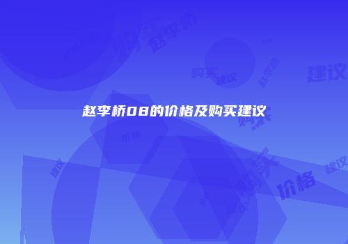 赵李桥08的价格及购买建议