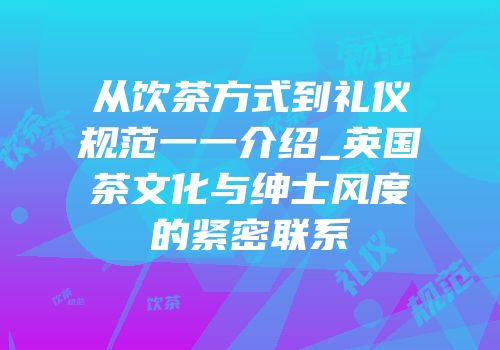 从饮茶方式到礼仪规范一一介绍_英国茶文化与绅士风度的紧密联系