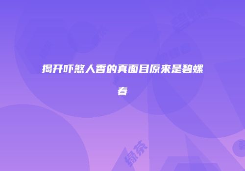 揭开吓煞人香的真面目原来是碧螺春