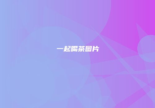 一起喝茶图片