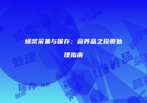 蜂浆采集与保存：营养品之珍贵处理指南