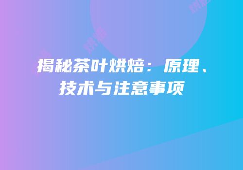 揭秘茶叶烘焙：原理、技术与注意事项