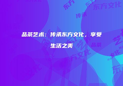 品茶艺术：传承东方文化，享受生活之美