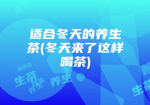 适合冬天的养生茶(冬天来了这样喝茶)