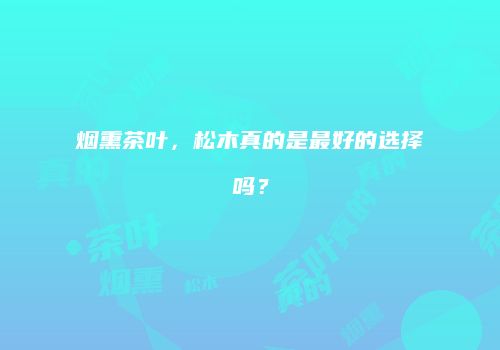 烟熏茶叶，松木真的是最好的选择吗？