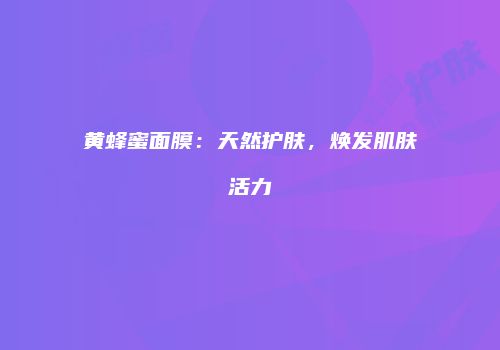 黄蜂蜜面膜：天然护肤，焕发肌肤活力
