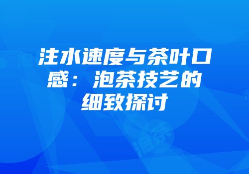 注水速度与茶叶口感：泡茶技艺的细致探讨