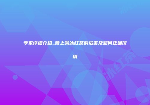 专家详细介绍_晚上喝冰红茶的危害及如何正确饮用