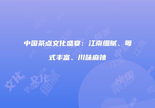 中国茶点文化盛宴：江南细腻、粤式丰富、川味麻辣
