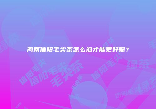 河南信阳毛尖茶怎么泡才能更好喝？