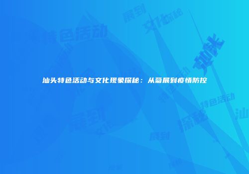 汕头特色活动与文化现象探秘：从菊展到疫情防控