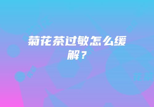 菊花茶过敏怎么缓解？