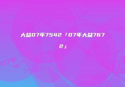大益07年7542「07年大益7672」