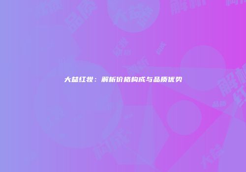 大益红妆：解析价格构成与品质优势