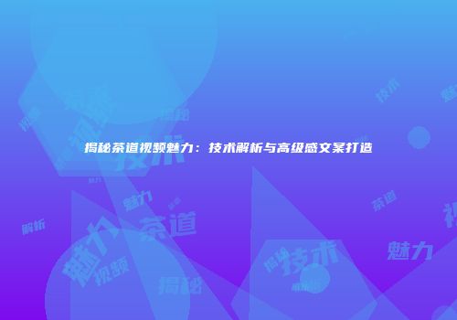 揭秘茶道视频魅力：技术解析与高级感文案打造