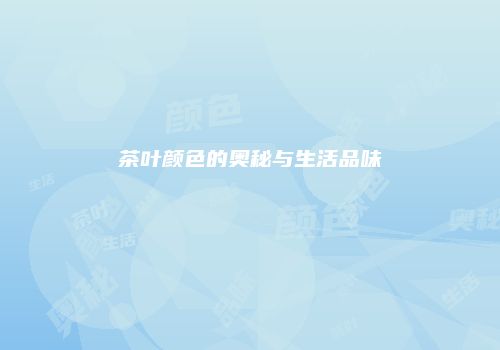 茶叶颜色的奥秘与生活品味
