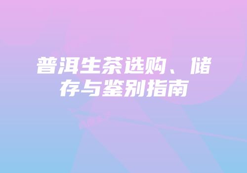 普洱生茶选购、储存与鉴别指南