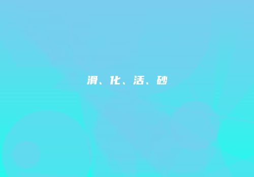 滑、化、活、砂