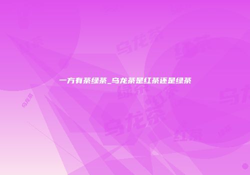 一方有茶绿茶_乌龙茶是红茶还是绿茶