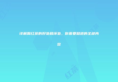 详解喝红茶的好处和坏处，你需要知道的全部内容