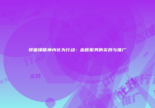 将雷锋精神内化为行动：志愿服务的实践与推广