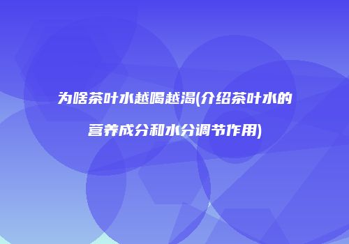 为啥茶叶水越喝越渴(介绍茶叶水的营养成分和水分调节作用)