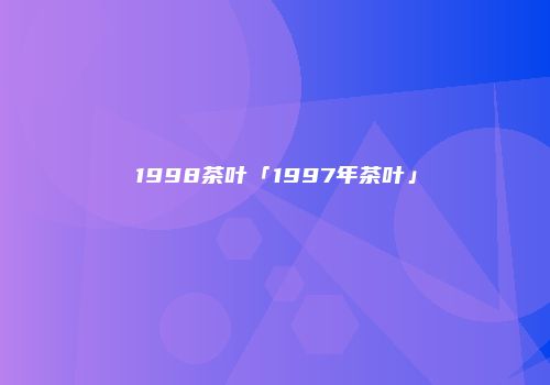 1998茶叶「1997年茶叶」