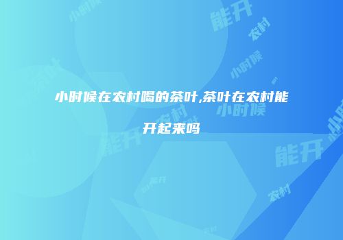 小时候在农村喝的茶叶,茶叶在农村能开起来吗