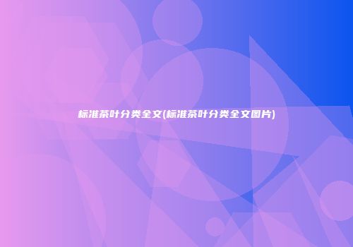 标准茶叶分类全文(标准茶叶分类全文图片)