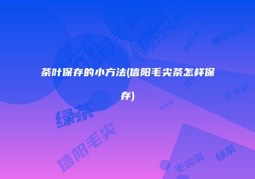 茶叶保存的小方法(信阳毛尖茶怎样保存)