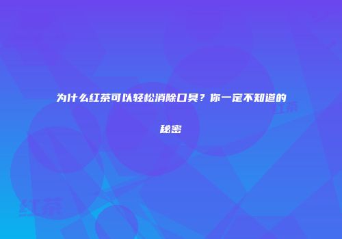 为什么红茶可以轻松消除口臭？你一定不知道的秘密