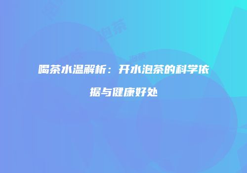 喝茶水温解析：开水泡茶的科学依据与健康好处