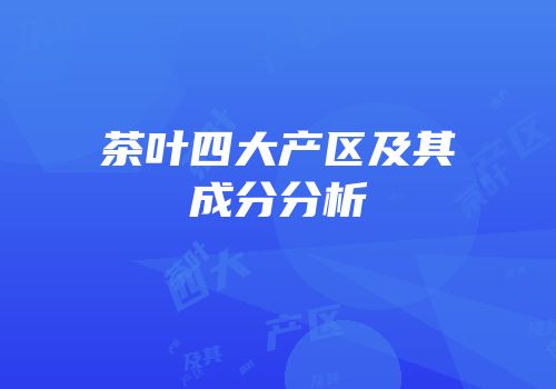茶叶四大产区及其成分分析