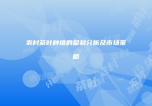 农村茶叶种植的盈利分析及市场策略