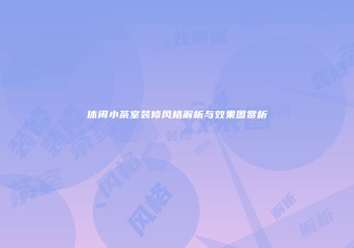 休闲小茶室装修风格解析与效果图赏析