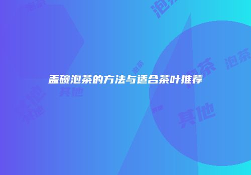 盖碗泡茶的方法与适合茶叶推荐
