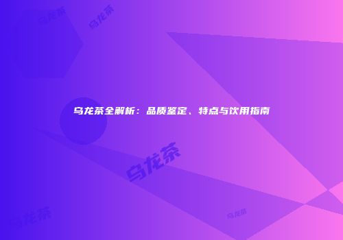 乌龙茶全解析：品质鉴定、特点与饮用指南
