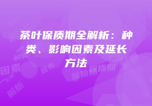茶叶保质期全解析：种类、影响因素及延长方法
