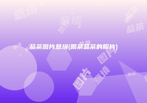 品茶图片意境(喝茶品茶的照片)