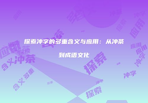 探索冲字的多重含义与应用：从冲茶到成语文化